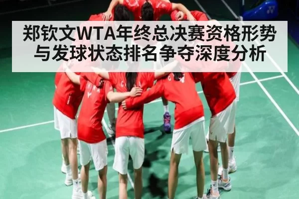郑钦文WTA年终总决赛资格形势与发球状态排名争夺深度分析